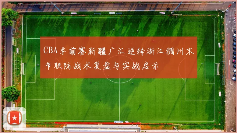 CBA季前赛新疆广汇逆转浙江稠州末节联防战术复盘与实战启示