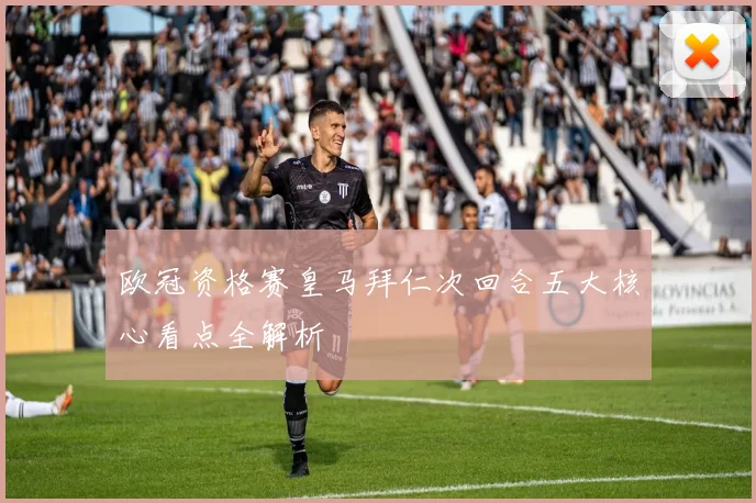 欧冠资格赛皇马拜仁次回合五大核心看点全解析