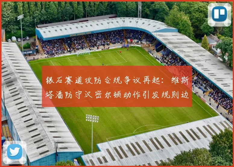 银石赛道攻防合规争议再起：维斯塔潘防守汉密尔顿动作引发规则边界深度思辨