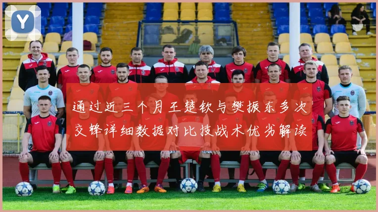 通过近三个月王楚钦与樊振东多次交锋详细数据对比技战术优劣解读