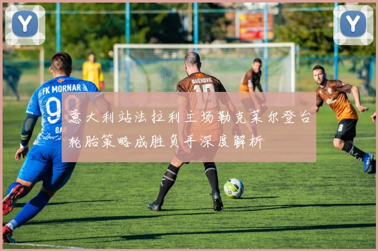 意大利站法拉利主场勒克莱尔登台轮胎策略成胜负手深度解析