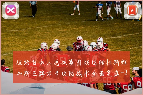 纽约自由人总决赛首战逆转拉斯维加斯王牌末节攻防战术全面复盘