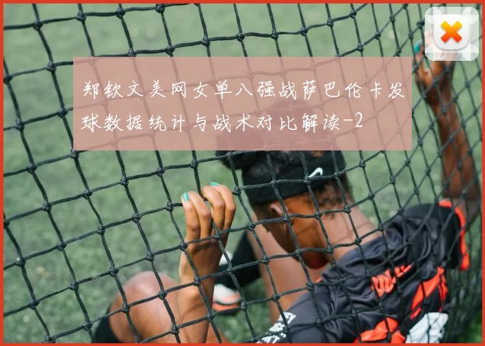 郑钦文美网女单八强战萨巴伦卡发球数据统计与战术对比解读