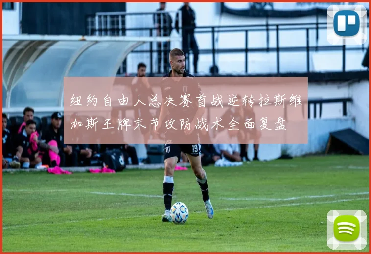 纽约自由人总决赛首战逆转拉斯维加斯王牌末节攻防战术全面复盘