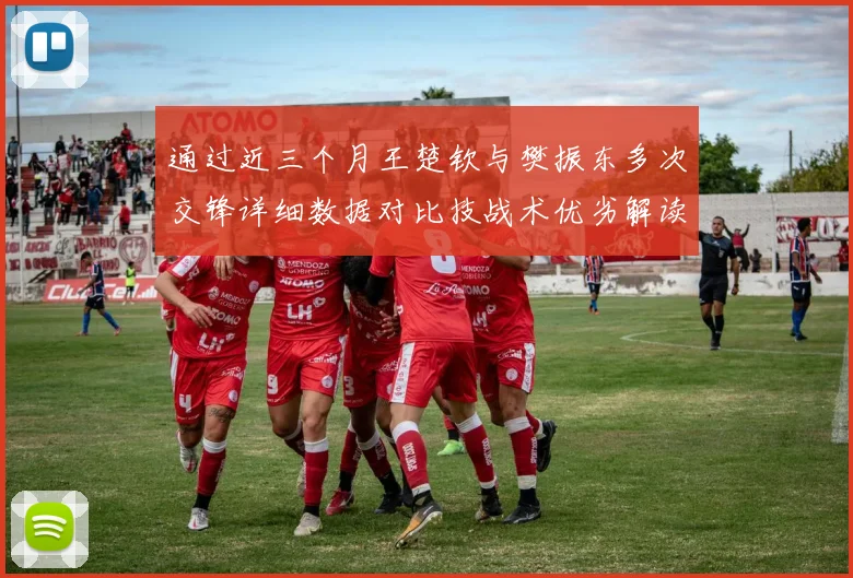 通过近三个月王楚钦与樊振东多次交锋详细数据对比技战术优劣解读