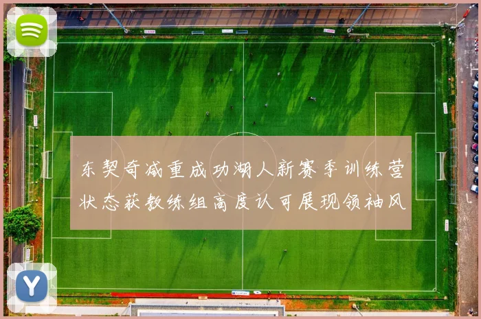 东契奇减重成功湖人新赛季训练营状态获教练组高度认可展现领袖风范