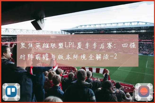 聚焦英雄联盟LPL夏季季后赛:四强对阵前瞻与版本环境全解读